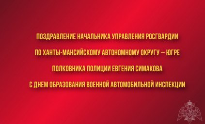 Поздравление начальника Управления Росгвардии по ХМАО – Югре с Днем образования военной автомобильно