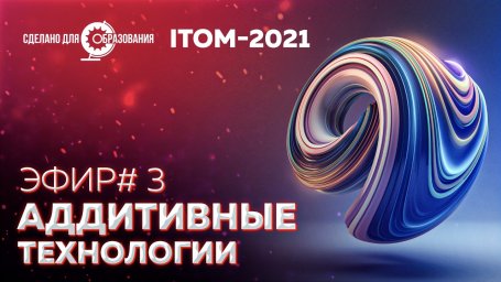 На ITOM-2021 рассказали как будут развиваться аддитивные технологии